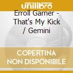 Erroll Garner - That's My Kick / Gemini cd musicale di Erroll Garner