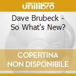 Dave Brubeck - So What's New? cd musicale di Dave Brubeck