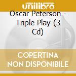 Oscar Peterson - Triple Play (3 Cd) cd musicale di PETERSON OSCAR