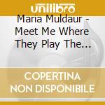 Maria Muldaur - Meet Me Where They Play The Blues cd musicale di Maria Muldaur