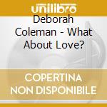Deborah Coleman - What About Love? cd musicale di Deborah Coleman