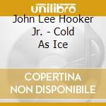 John Lee Hooker Jr. - Cold As Ice cd musicale di Jr. Hooker lee john