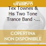 Tex Townes & His Two Tone Trance Band - Spoken Word And Post Psychodelic Trance Music cd musicale di Tex Townes & His Two Tone Trance Band