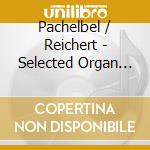 Pachelbel / Reichert - Selected Organ Works cd musicale di Pachelbel / Reichert