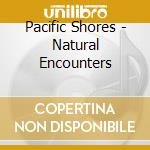 Pacific Shores - Natural Encounters cd musicale di Pacific Shores