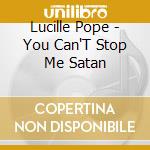 Lucille Pope - You Can'T Stop Me Satan cd musicale