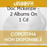 Doc Mckenzie - 2 Albums On 1 Cd cd musicale di Doc Mckenzie