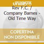 Rev F.C. / Company Barnes - Old Time Way cd musicale di Rev F.C. / Company Barnes