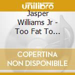 Jasper Williams Jr - Too Fat To Get To Heaven cd musicale di Jasper Williams Jr