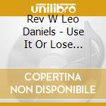 Rev W Leo Daniels - Use It Or Lose It cd