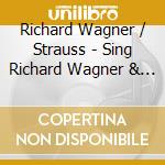 Richard Wagner / Strauss - Sing Richard Wagner & Strauss cd musicale di Wagner & Strauss