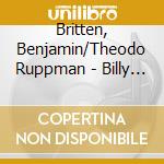 Britten, Benjamin/Theodo Ruppman - Billy Budd (World Premiere Performance) (3 Cd) cd musicale di Britten, Benjamin/Theodo Ruppman