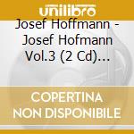 Josef Hoffmann - Josef Hofmann Vol.3 (2 Cd) / Various cd musicale di Various/Josef Hoffmann