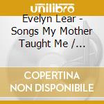 Evelyn Lear - Songs My Mother Taught Me / Various cd musicale di Evelyn Lear