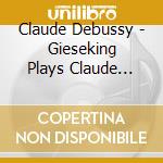 Claude Debussy - Gieseking Plays Claude Debussy cd