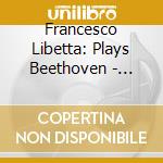 Francesco Libetta: Plays Beethoven - Diabelli Variations cd musicale di Beethoven/Francesco Libetta