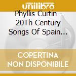 Phyllis Curtin - 20Th Century Songs Of Spain And Latin America cd musicale di Phyllis Curtin