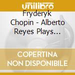Fryderyk Chopin - Alberto Reyes Plays Chopin cd musicale di Fryderyk Chopin / Alberto Reyes