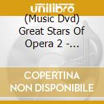 (Music Dvd) Great Stars Of Opera 2 - Great Stars Of Opera 2 cd musicale