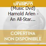 (Music Dvd) Harnold Arlen - An All-Star Tribute cd musicale