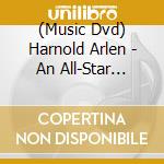 (Music Dvd) Harnold Arlen - An All-Star Tribute cd