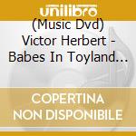 (Music Dvd) Victor Herbert - Babes In Toyland - Live Telecasts 1954/1955 cd
