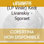 (LP Vinile) Kedr Livanskiy - Sgoraet vinile