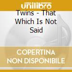 Twins - That Which Is Not Said cd