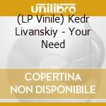 (LP Vinile) Kedr Livanskiy - Your Need lp vinile di Kedr Livanskiy