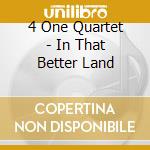 4 One Quartet - In That Better Land cd