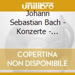 Johann Sebastian Bach - Konzerte - Concertos cd musicale di Johann Sebastian Bach