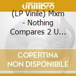 (LP Vinile) Mxm - Nothing Compares 2 U (The Ultimate Dance Mix) lp vinile di Mxm