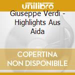 Giuseppe Verdi - Highlights Aus Aida cd musicale di Giuseppe Verdi