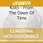 Koto - From The Dawn Of Time cd musicale di Koto