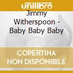 Jimmy Witherspoon - Baby Baby Baby cd musicale di Jimmy Witherspoon