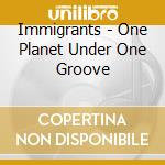 Immigrants - One Planet Under One Groove