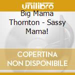 Big Mama Thornton - Sassy Mama! cd musicale di BIG MAMA THORNTON