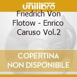 Friedrich Von Flotow - Enrico Caruso Vol.2 cd musicale di Friedrich Von Flotow