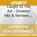 Caught In The Act - Greatest Hits & Remixes (2 Cd) cd musicale di Caught In The Act