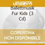 Ballettmusik Fur Kids (3 Cd) cd musicale