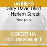 Gary David Blind - Harlem Street Singers cd musicale di Gary David Blind