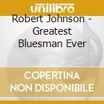 Robert Johnson - Greatest Bluesman Ever cd musicale di Robert Johnson
