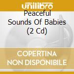 Peaceful Sounds Of Babies (2 Cd) cd musicale