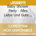 Baby Shower Party - Alles Liebe Und Gute - Die Ges (3 Cd+Dvd) cd musicale
