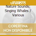 Nature Sounds: Singing Whales / Various cd musicale di Nature Sounds