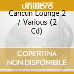Cancun Lounge 2 / Various (2 Cd) cd musicale