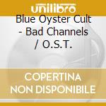 Blue Oyster Cult - Bad Channels / O.S.T. cd musicale di Blue Oyster Cult