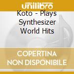 Koto - Plays Synthesizer World Hits cd musicale di Koto