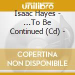 Isaac Hayes - ...To Be Continued (Cd) - cd musicale di HAYES ISAAC
