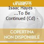 Isaac Hayes - ...To Be Continued (Cd) - cd